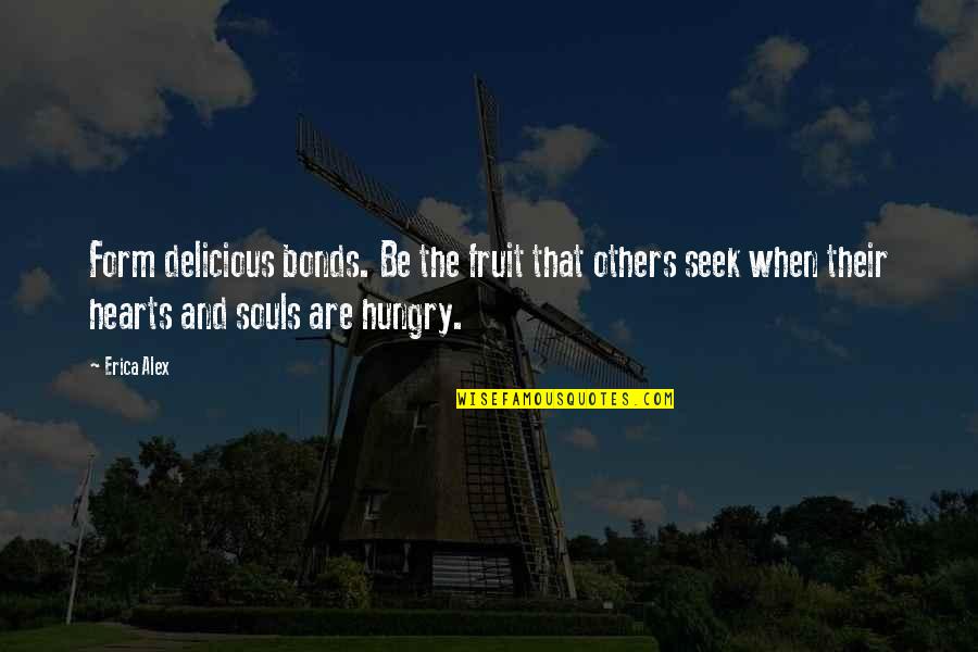 Be Hungry Quotes By Erica Alex: Form delicious bonds. Be the fruit that others