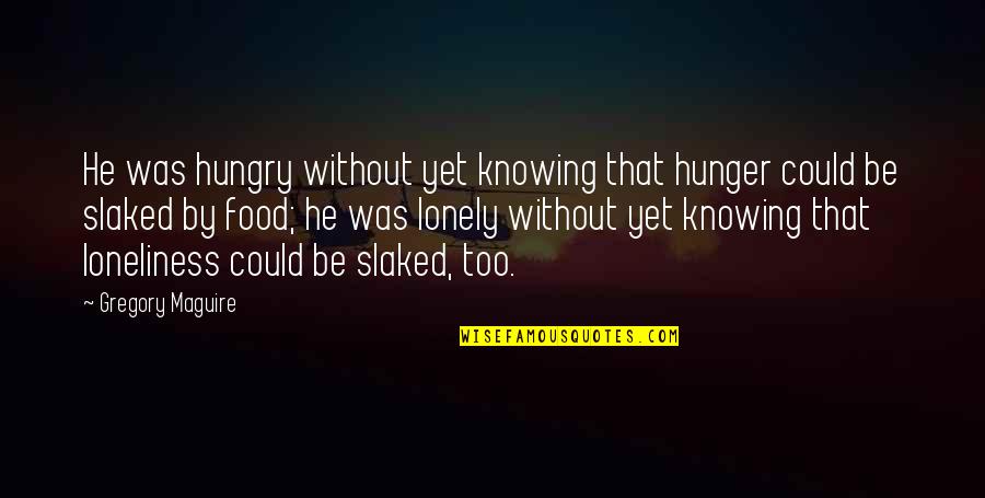 Be Hungry Quotes By Gregory Maguire: He was hungry without yet knowing that hunger