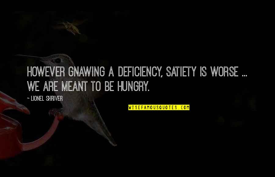 Be Hungry Quotes By Lionel Shriver: However gnawing a deficiency, satiety is worse ...