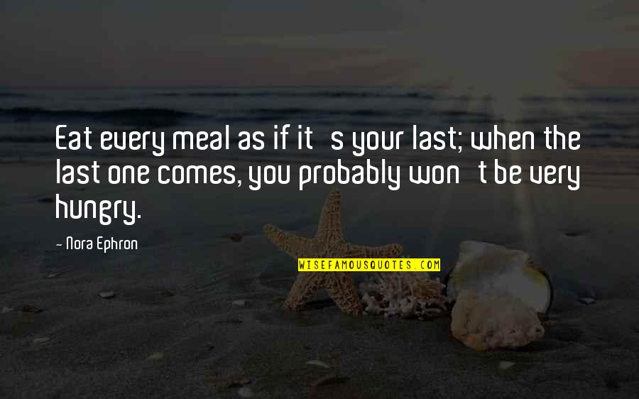 Be Hungry Quotes By Nora Ephron: Eat every meal as if it's your last;