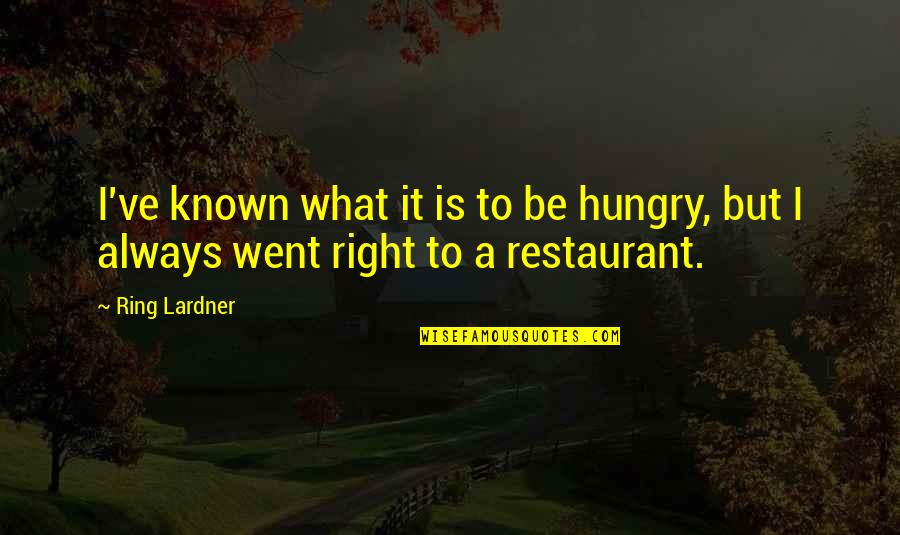 Be Hungry Quotes By Ring Lardner: I've known what it is to be hungry,