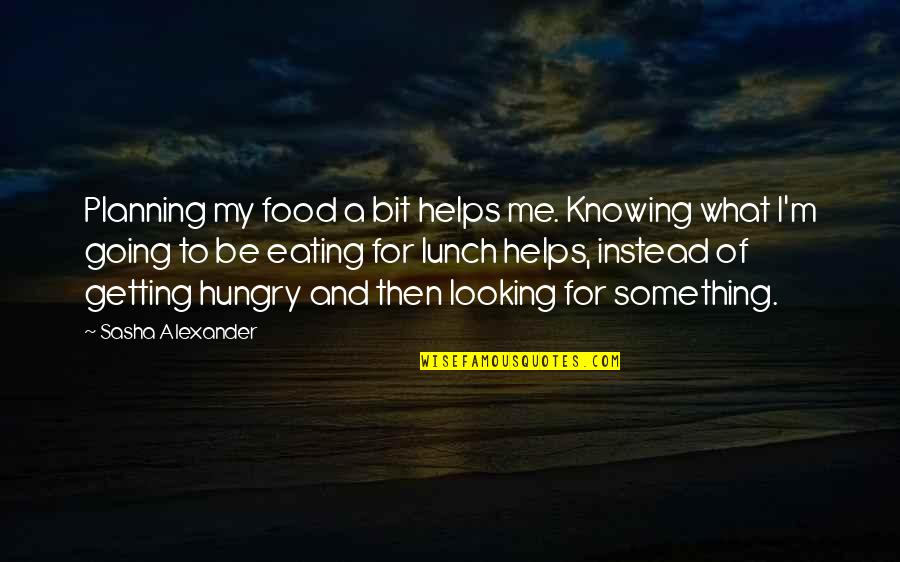 Be Hungry Quotes By Sasha Alexander: Planning my food a bit helps me. Knowing