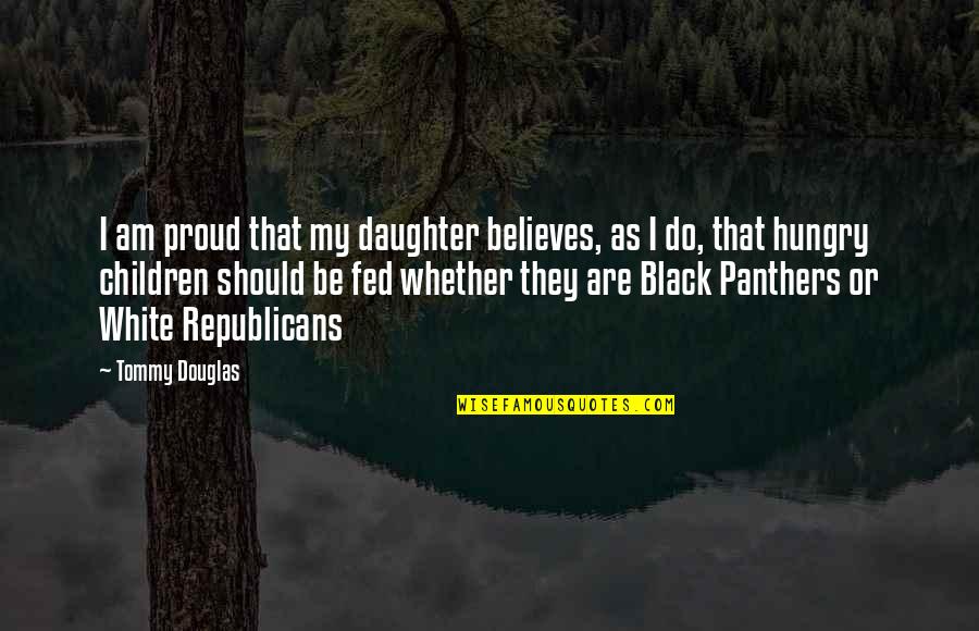 Be Hungry Quotes By Tommy Douglas: I am proud that my daughter believes, as