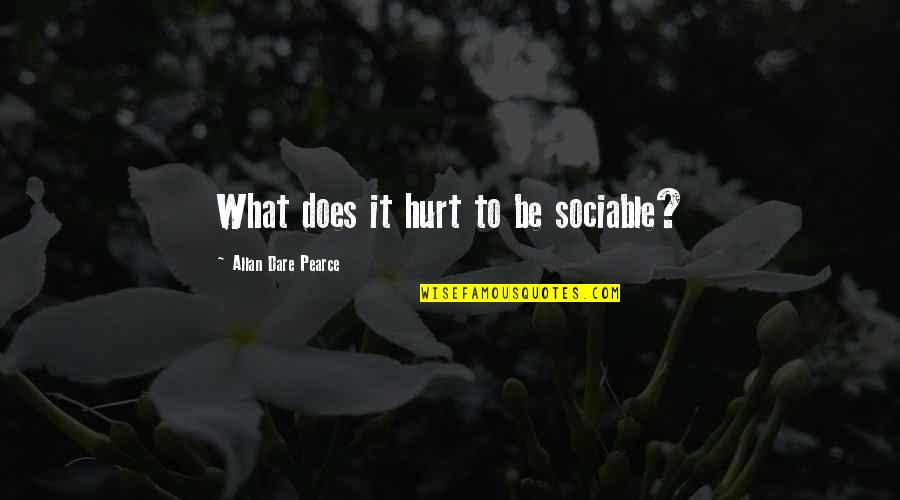 Be Hurt Quotes By Allan Dare Pearce: What does it hurt to be sociable? Be Hurt Quotes By Allan Dare Pearce: What does it hurt to be sociable?