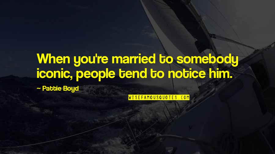 Be Iconic Quotes By Pattie Boyd: When you're married to somebody iconic, people tend