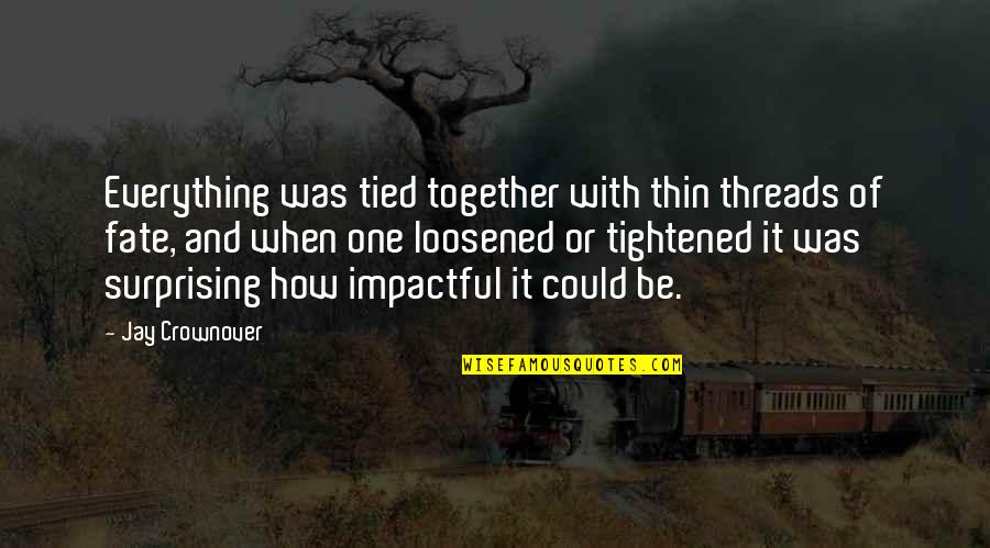 Be Impactful Quotes By Jay Crownover: Everything was tied together with thin threads of Be Impactful Quotes By Jay Crownover: Everything was tied together with thin threads of