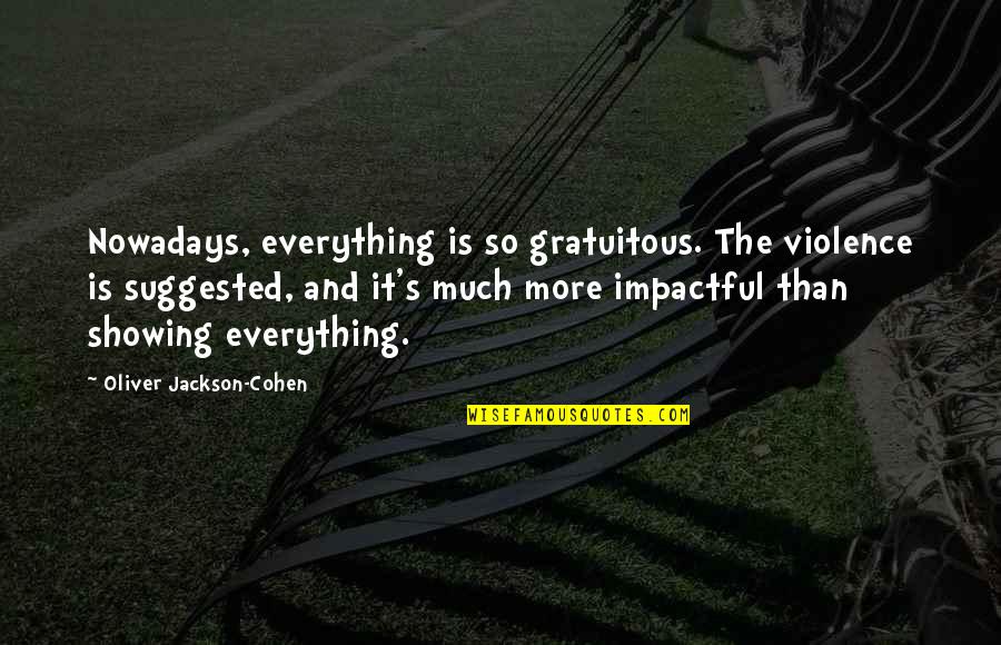 Be Impactful Quotes By Oliver Jackson-Cohen: Nowadays, everything is so gratuitous. The violence is Be Impactful Quotes By Oliver Jackson-Cohen: Nowadays, everything is so gratuitous. The violence is