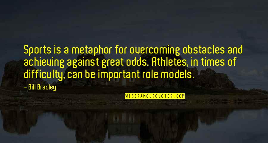 Be Important Quotes By Bill Bradley: Sports is a metaphor for overcoming obstacles and Be Important Quotes By Bill Bradley: Sports is a metaphor for overcoming obstacles and
