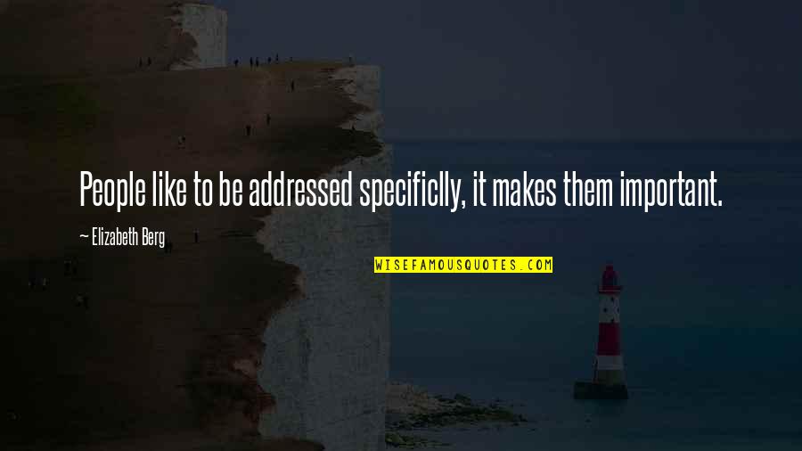 Be Important Quotes By Elizabeth Berg: People like to be addressed specificlly, it makes Be Important Quotes By Elizabeth Berg: People like to be addressed specificlly, it makes