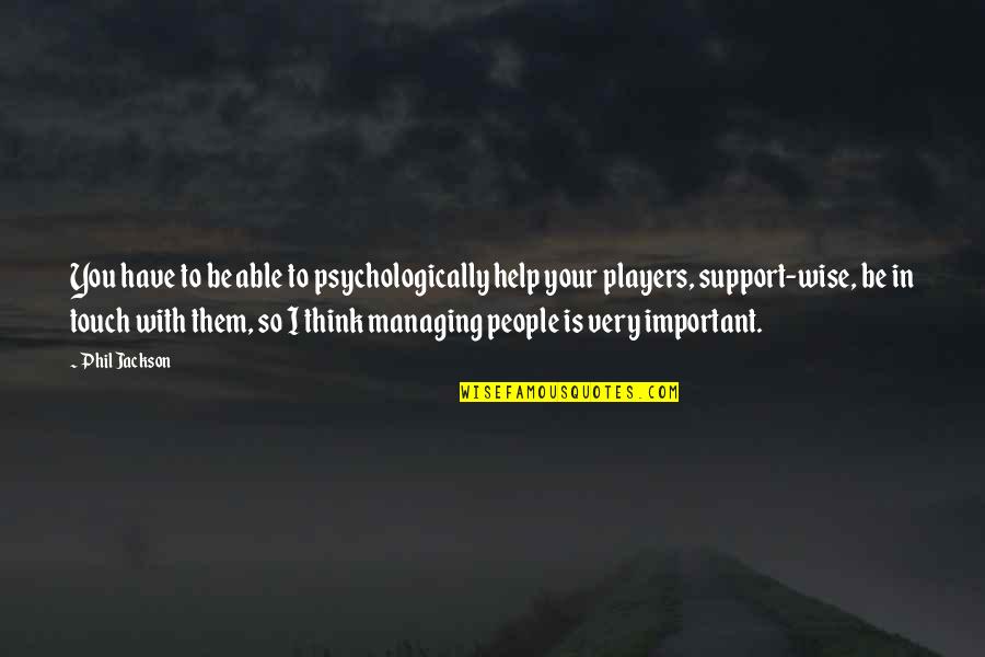 Be Important Quotes By Phil Jackson: You have to be able to psychologically help Be Important Quotes By Phil Jackson: You have to be able to psychologically help