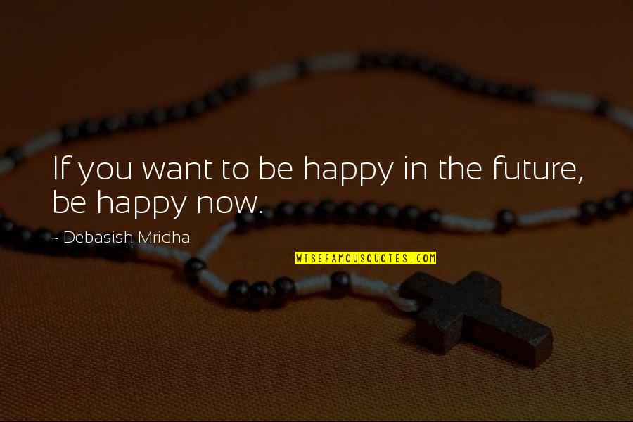 Be In Love Quotes By Debasish Mridha: If you want to be happy in the