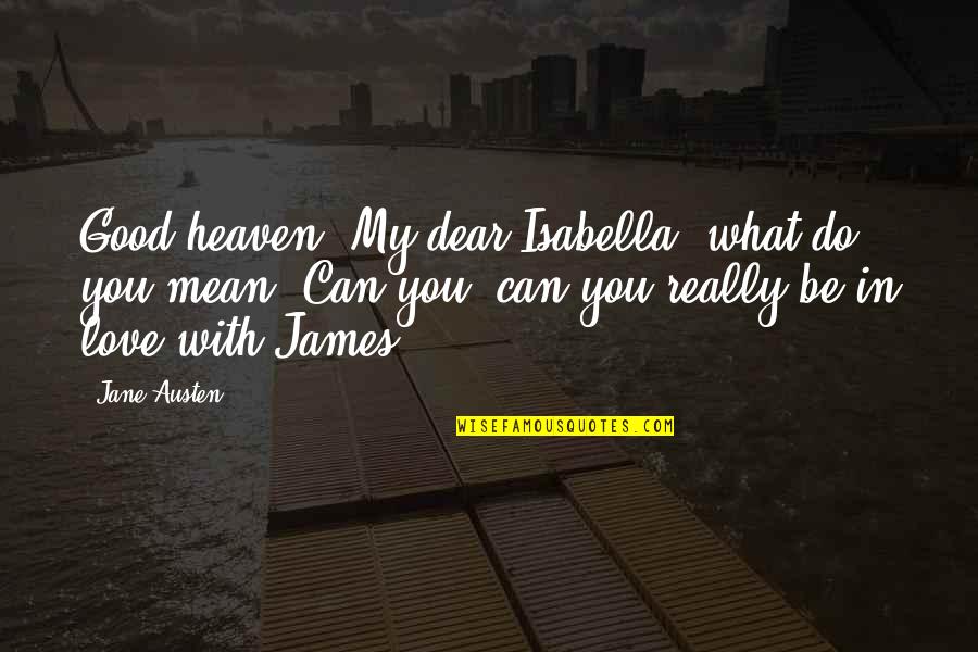 Be In Love Quotes By Jane Austen: Good heaven! My dear Isabella, what do you