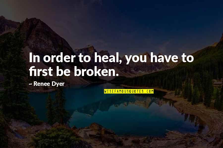 Be In Love Quotes By Renee Dyer: In order to heal, you have to first