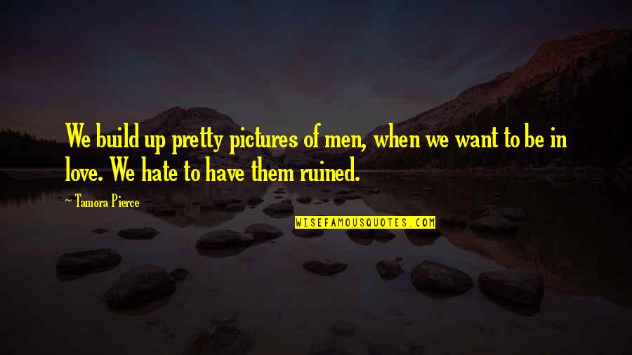 Be In Love Quotes By Tamora Pierce: We build up pretty pictures of men, when