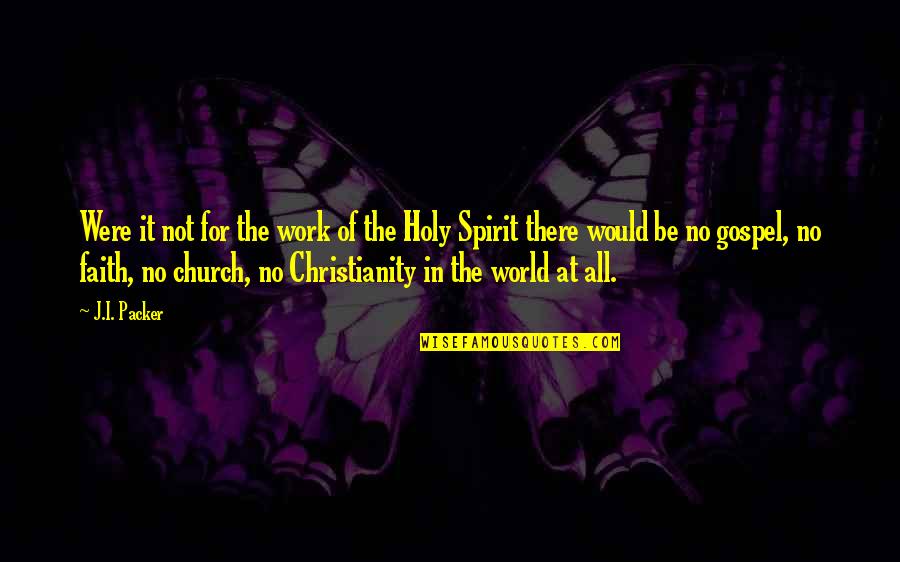 Be In The World Not Of It Quotes By J.I. Packer: Were it not for the work of the Be In The World Not Of It Quotes By J.I. Packer: Were it not for the work of the