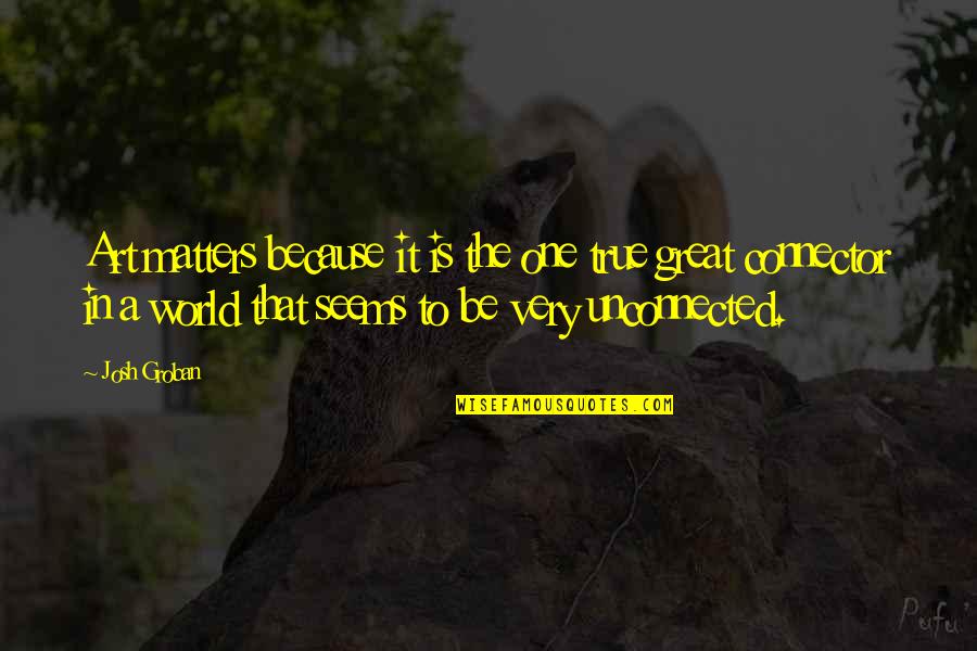 Be In The World Quotes By Josh Groban: Art matters because it is the one true