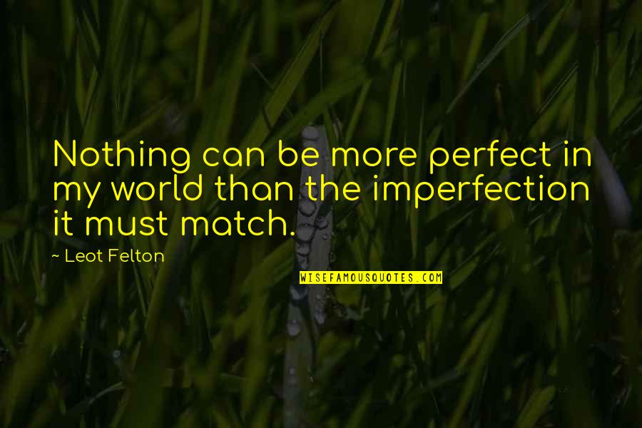 Be In The World Quotes By Leot Felton: Nothing can be more perfect in my world