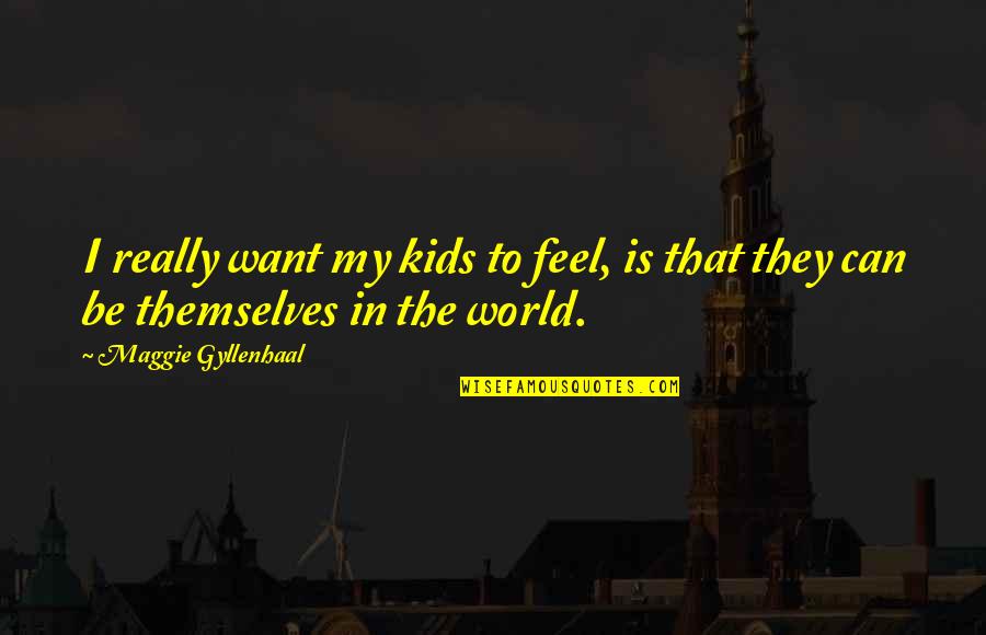 Be In The World Quotes By Maggie Gyllenhaal: I really want my kids to feel, is