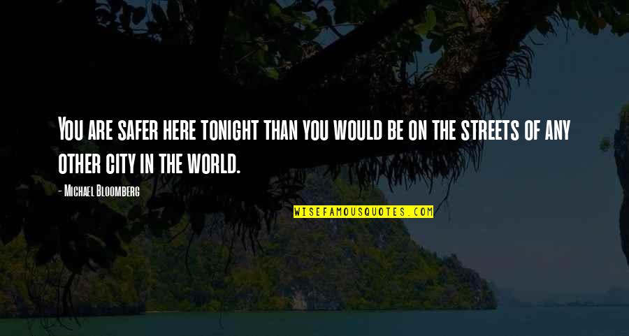 Be In The World Quotes By Michael Bloomberg: You are safer here tonight than you would