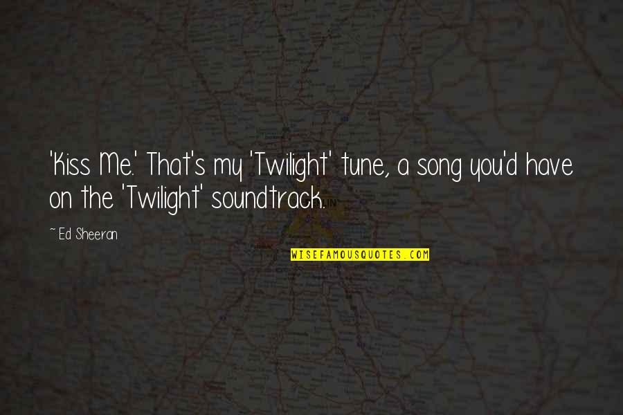 Be In Tune With Quotes By Ed Sheeran: 'Kiss Me.' That's my 'Twilight' tune, a song
