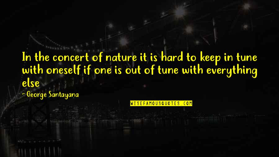 Be In Tune With Quotes By George Santayana: In the concert of nature it is hard