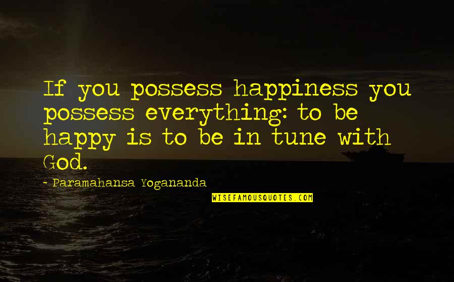 Be In Tune With Quotes By Paramahansa Yogananda: If you possess happiness you possess everything: to