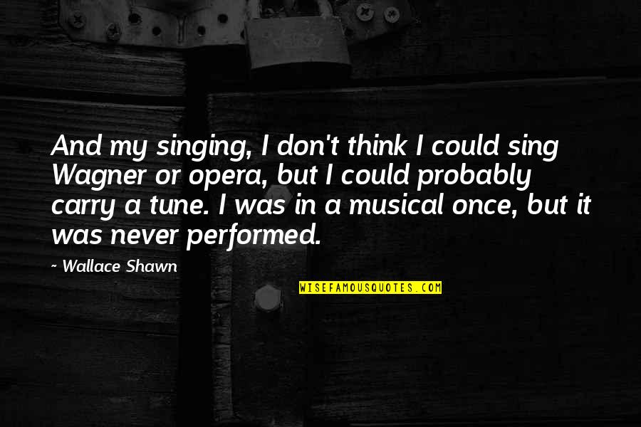 Be In Tune With Quotes By Wallace Shawn: And my singing, I don't think I could