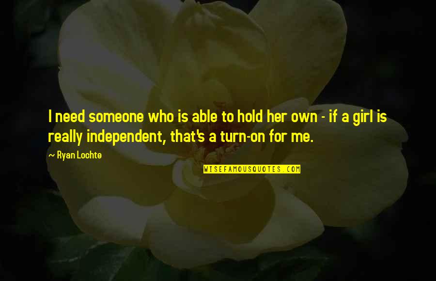 Be Independent Girl Quotes By Ryan Lochte: I need someone who is able to hold