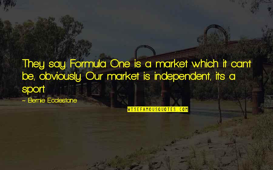 Be Independent Quotes By Bernie Ecclestone: They say Formula One is a market which