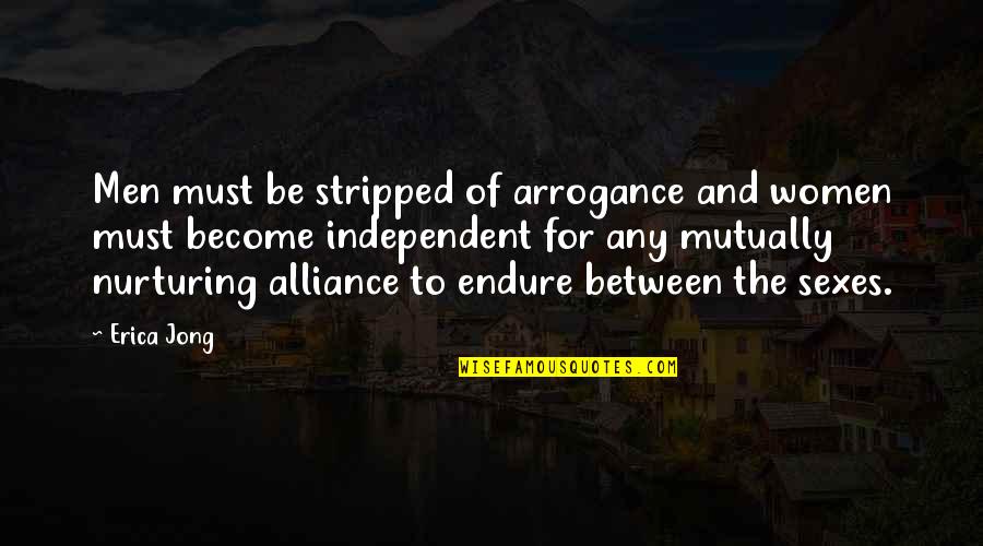 Be Independent Quotes By Erica Jong: Men must be stripped of arrogance and women