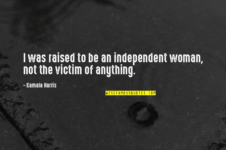 Be Independent Quotes By Kamala Harris: I was raised to be an independent woman,