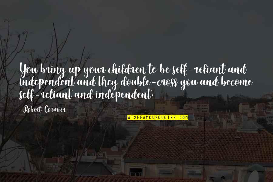 Be Independent Quotes By Robert Cormier: You bring up your children to be self-reliant