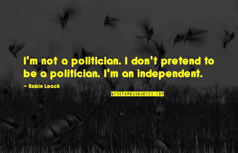 Be Independent Quotes By Robin Leach: I'm not a politician. I don't pretend to