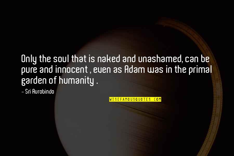 Be Innocent Quotes By Sri Aurobindo: Only the soul that is naked and unashamed,