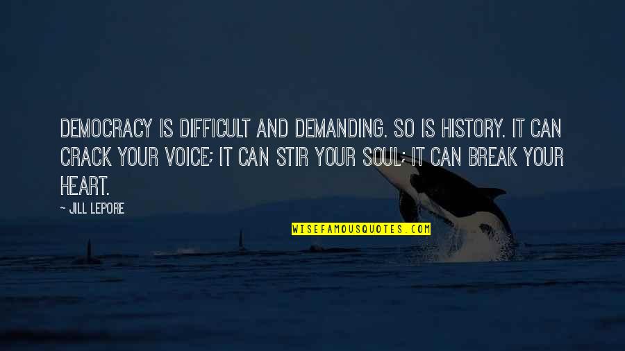 Be Intangibles Quotes By Jill Lepore: Democracy is difficult and demanding. So is history. Be Intangibles Quotes By Jill Lepore: Democracy is difficult and demanding. So is history.