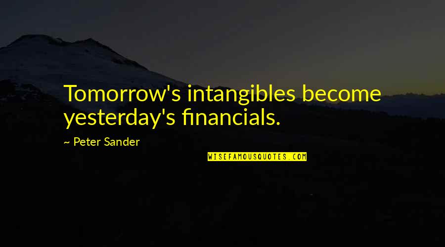 Be Intangibles Quotes By Peter Sander: Tomorrow's intangibles become yesterday's financials. Be Intangibles Quotes By Peter Sander: Tomorrow's intangibles become yesterday's financials.