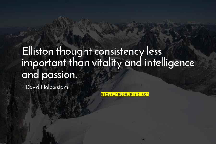 Be Intehaan Quotes By David Halberstam: Elliston thought consistency less important than vitality and