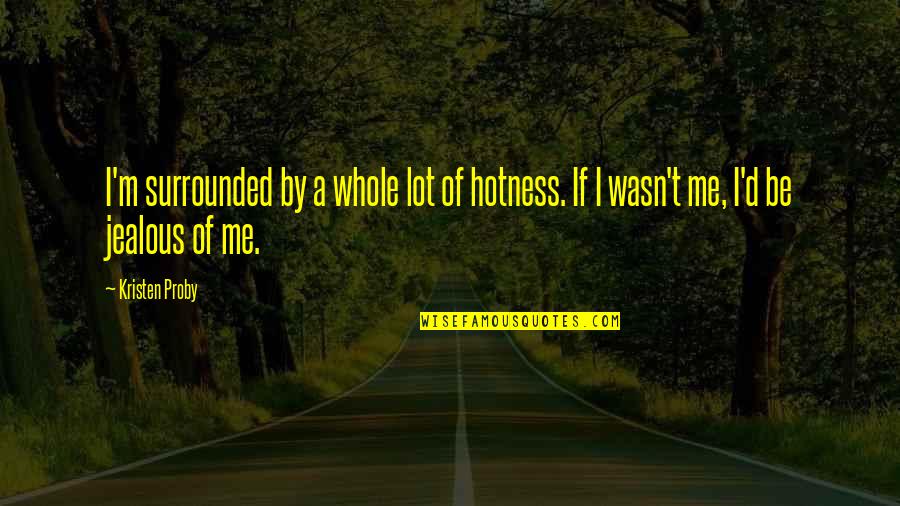 Be Jealous Quotes By Kristen Proby: I'm surrounded by a whole lot of hotness.