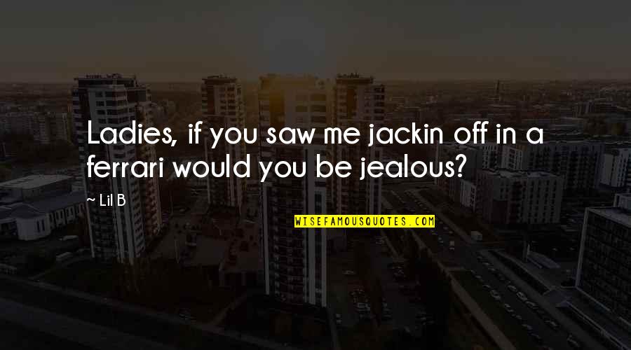 Be Jealous Quotes By Lil B: Ladies, if you saw me jackin off in