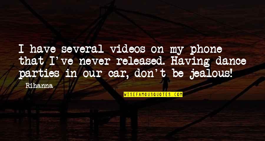 Be Jealous Quotes By Rihanna: I have several videos on my phone that