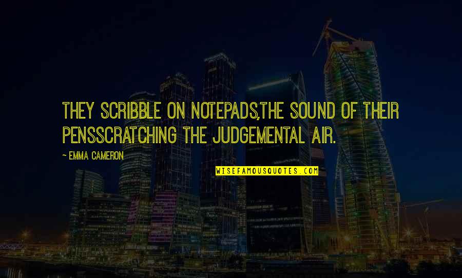 Be Judgemental Quotes By Emma Cameron: They scribble on notepads,the sound of their pensscratching