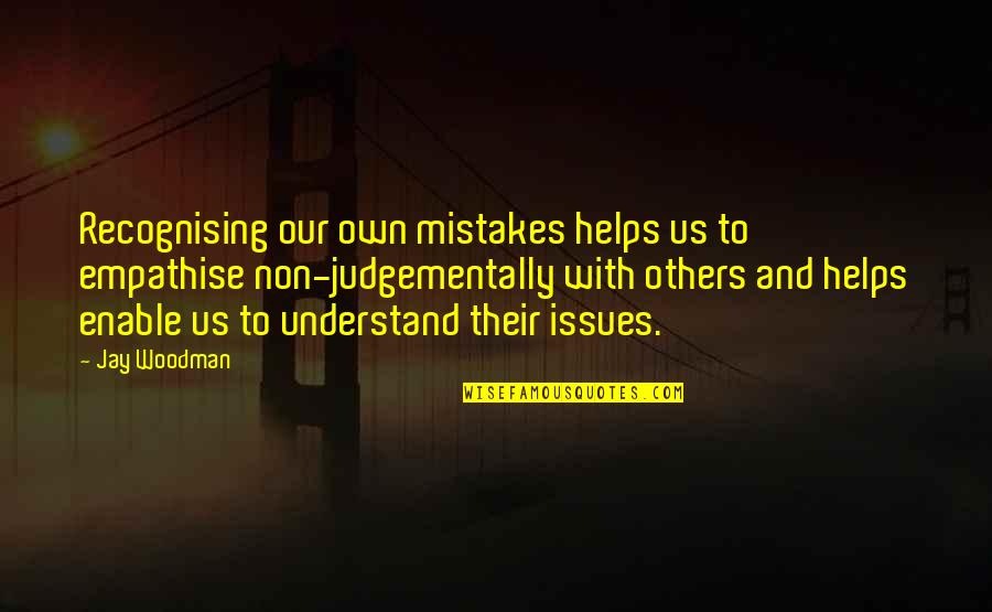 Be Judgemental Quotes By Jay Woodman: Recognising our own mistakes helps us to empathise Be Judgemental Quotes By Jay Woodman: Recognising our own mistakes helps us to empathise