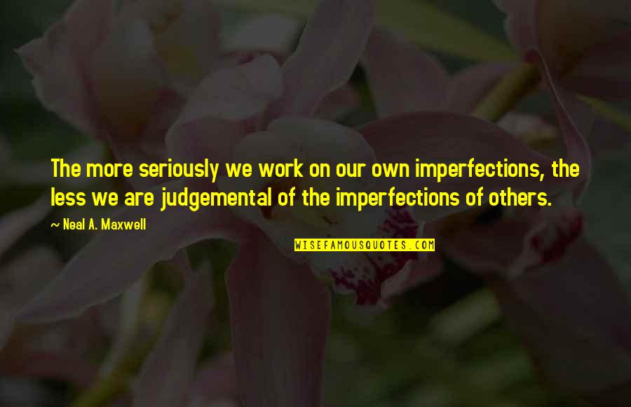 Be Judgemental Quotes By Neal A. Maxwell: The more seriously we work on our own Be Judgemental Quotes By Neal A. Maxwell: The more seriously we work on our own