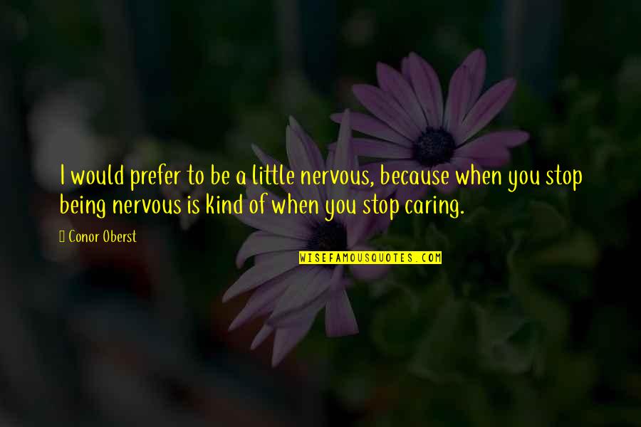 Be Kind And Caring Quotes By Conor Oberst: I would prefer to be a little nervous,