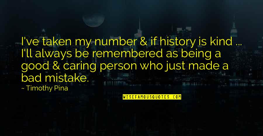 Be Kind And Caring Quotes By Timothy Pina: I've taken my number & if history is