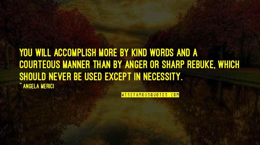 Be Kind And Courteous Quotes By Angela Merici: You will accomplish more by kind words and