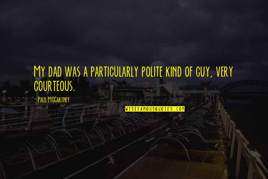 Be Kind And Courteous Quotes By Paul McCartney: My dad was a particularly polite kind of