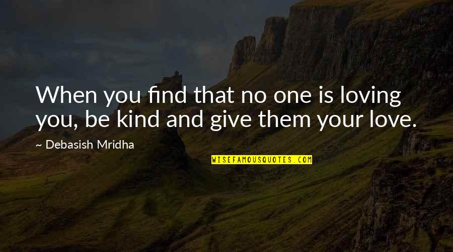 Be Kind And Loving Quotes By Debasish Mridha: When you find that no one is loving