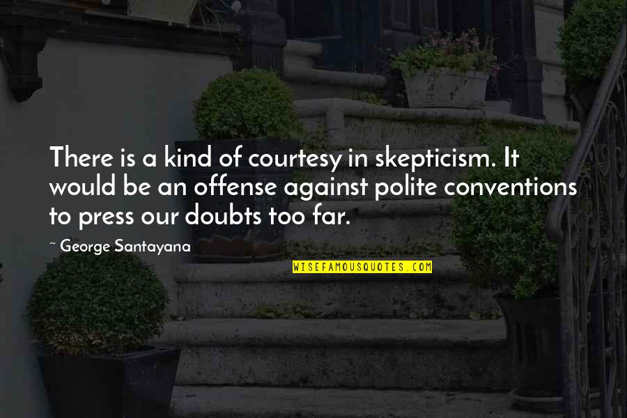 Be Kind And Polite Quotes By George Santayana: There is a kind of courtesy in skepticism.