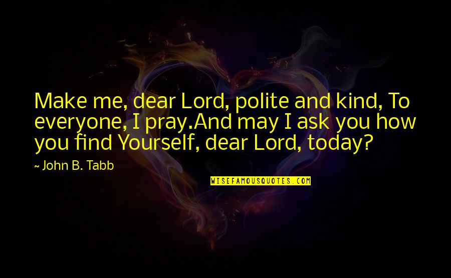 Be Kind And Polite Quotes By John B. Tabb: Make me, dear Lord, polite and kind, To